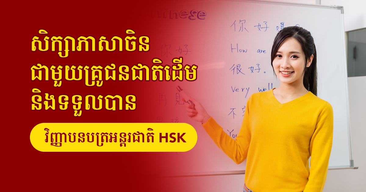 សិក្សាភាសាចិនជាមួយគ្រូជនជាតិដើម និងទទួលបានវិញ្ញាបនបត្រអន្តរជាតិ HSK